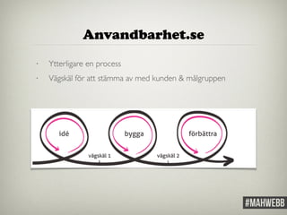 Anvandbarhet.se 
• Ytterligare en process 
• Vägskäl för att stämma av med kunden & målgruppen 
 