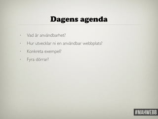 Dagens agenda 
• Vad är användbarhet? 
• Hur utvecklar ni en användbar webbplats? 
• Konkreta exempel? 
• Fyra dörrar? 
 