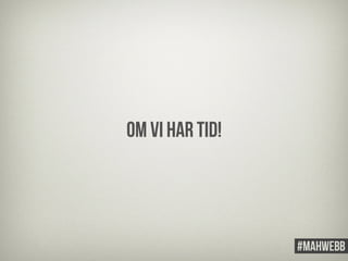 Om vi har tid! 
 