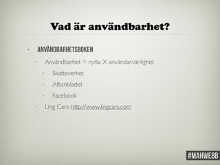 Vad är användbarhet? 
• Användbarhetsboken 
• Användbarhet = nytta X användarvänlighet 
• Skatteverket 
• Aftonbladet 
• Facebook 
• Ling Cars: http://www.lingcars.com 
 