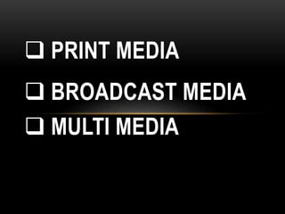  PRINT MEDIA
 BROADCAST MEDIA
 MULTI MEDIA
 
