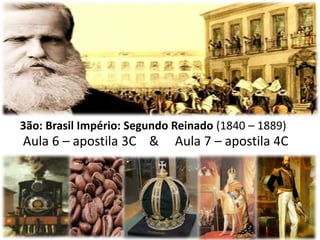 3ão: Brasil Império: Segundo Reinado (1840 – 1889)
Aula 6 – apostila 3C & Aula 7 – apostila 4C
 