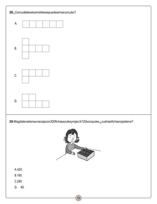 28.¿Concuáldeestosmoldessepuedearmaruncubo?
A.
B.
C.
D.
29.Magdalenatieneunacajacon300fichasazulesyrojas.Si120sonazules,¿cuántasfichasrojastiene?
A.420
B.180
C.280
D. 80
10
 