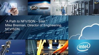 “A Path to NFV/SDN – Intel.”
Mike Brennan, Director of Engineering,
NFV/SDN.
March 2015.
Intel Confidential
 