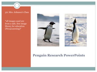 3A: Mrs. Johnson’s Class



*all images used are
from a safe, free image
library for education
(Pics4Learning)*




                           Penguin Research PowerPoints
 