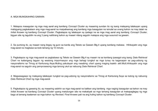 A. MGA MUNGKAHING GAWAIN:
1. Matapos masagutan ng mga mag aaral ang kanilang Concept Cluster ay maaaring sundan ito ng isang malayang talakayan upang
mabigyang pagkakataon ang mga mag-aaral na maipaliwanag ang kanilang mga kasagutan na isinulat sa unang kahon na may tatak na
Initial Answer ng kanilang Concept Cluster. Pagkatapos ng talakayan ay ipatago na sa mga mag aaral ang kanilang Concept Cluster,
bigyan sila ng tagubilin na ang 3 pang natitirang kahon ay maaari nilang sagutin matapos ang mga susunod na gawain.
2. Sa puntong ito, ay maaari nang ibigay ng guro sa kanila ang Teksto sa Gawain Blg.4 upang kanilang mabasa. Hihikayatin ang mga
mag-aaral na magbasa sa loob lamang ng 10 minuto.
3. Pagkatapos ng mga mag-aaral sa pagbabasa ng Teksto sa Gawain Blg.4 ay maaari na sa kanilang ipasagot ang isang Data Retrieval
Chart na kailangang lagyan ng wastong impormasyon ang mga bahagi tungkol sa mga tunay na kaganapan sa pag-usbong ng
nasyonalismo sa Timog at Kanlurang Asya.Muling pakulayan ang nasabing chart upang maging kaakit- akit.Muli,hihikayatin ang mga
mag-aaral na sagutin ang pamprosesong mga tanong ukol sa nabuong Data Retrieval Chart.
4. Magsasagawa ng malayang talakayan tungkol sa pag-usbong ng nasyonalismo sa Timog at Kanlurang Asya sa tulong ng nabuong
Data Retrieval Chart ng mga mag-aaral.
5. Pagkatapos ng gawaing ito, ay maaaring sabihin sa mga mag-aaral na balikan ang kanilang mga naging kasagutan sa kahon na may
Initial Answer sa kanilang Concept Cluster upang matulungan sila na makatiyak sa mga tamang kasagutan at makapaglagay ng mga
bago at tamang kaalaman sa mga kahon ng Revised, Final Answer pati na ang huling kahon ng kanilang Concept Cluster.
59
 