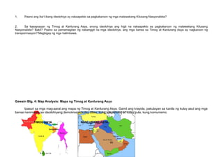 1. Paano ang iba’t ibang ideolohiya ay nakaapekto sa pagkakaroon ng mga malawakang Kilusang Nasyonalista?
2. Sa kasaysayan ng Timog at Kanlurang Asya, anong ideolohiya ang higit na nakaapekto sa pagkakaroon ng malawakang Kilusang
Nasyonalista? Bakit? Paano sa pamamagitan ng nabanggit na mga ideolohiya, ang mga bansa sa Timog at Kanlurang Asya ay nagkaroon ng
transpormasyon? Magbigay ng mga halimbawa.
Gawain Blg. 4: Map Analysis: Mapa ng Timog at Kanlurang Asya
Ipasuri sa mga mag-aaral ang mapa ng Timog at Kanlurang Asya. Gamit ang krayola, pakulayan sa kanila ng kulay asul ang mga
bansa naniniwala sa ideolohiyang demokrasya;kulay dilaw, kung sosyalismo at kulay pula, kung komunismo.
TIMOG ASYA KANLURANG ASYA
66
 
