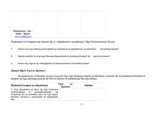 Mudmhaam – ibn –
dulba – hbaaw
www.sarkub.com
Pagkatapos na magawa ang Gawain blg. 4, magkakaroon ng talakayan. Mga Pamprosesong Tanong :
1. Paano ang mga kilalang personalidad ay nakatulong sa pagkakaroon ng ideolohiya sa kanilang bansa?
2. Naging epektibo ba ang mga Kilusang Nasyonalista na kanilang itinatag? Sa paanong paraan?
3. Paano ang mga ito ay nakapagdulot ng transpormasyon sa kanilang bansa?
Gawain Blg 6: Fact or Opinion?
Sa gawaing ito, hihikayatin ng guro na suriin ang mga pahayag tungkol sa ideolohiya. Isusulat nila sa kanilang worksheet na
katapat ng mga pahayag kung ito ay Fact O Opinion at ipaliliwanag nila ang dahilan.
Statement tungkol sa ideyolohiya
Fact or
Opinion
Dahilan
1. Ang ideyolohiya ay lipon ng mga kaisipang
pinaniniwalaan at pinanghahawakan ng
maraming tao na kumikilos ayon sa mga ideya,
simulain, prinsipyo o paniniwala na napapaloob
dito.
71
 