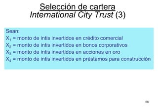 66
Sean:
X1 = monto de intis invertidos en crédito comercial
X2 = monto de intis invertidos en bonos corporativos
X3 = monto de intis invertidos en acciones en oro
X4 = monto de intis invertidos en préstamos para construcción
Selección de cartera
International City Trust (3)
 