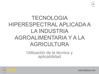 TECNOLOGIA
HIPERESPECTRAL APLICADA A
LA INDUSTRIA
AGROALIMENTARIA Y A LA
AGRICULTURA
Utilización de la técnica y
aplicabilidad
 