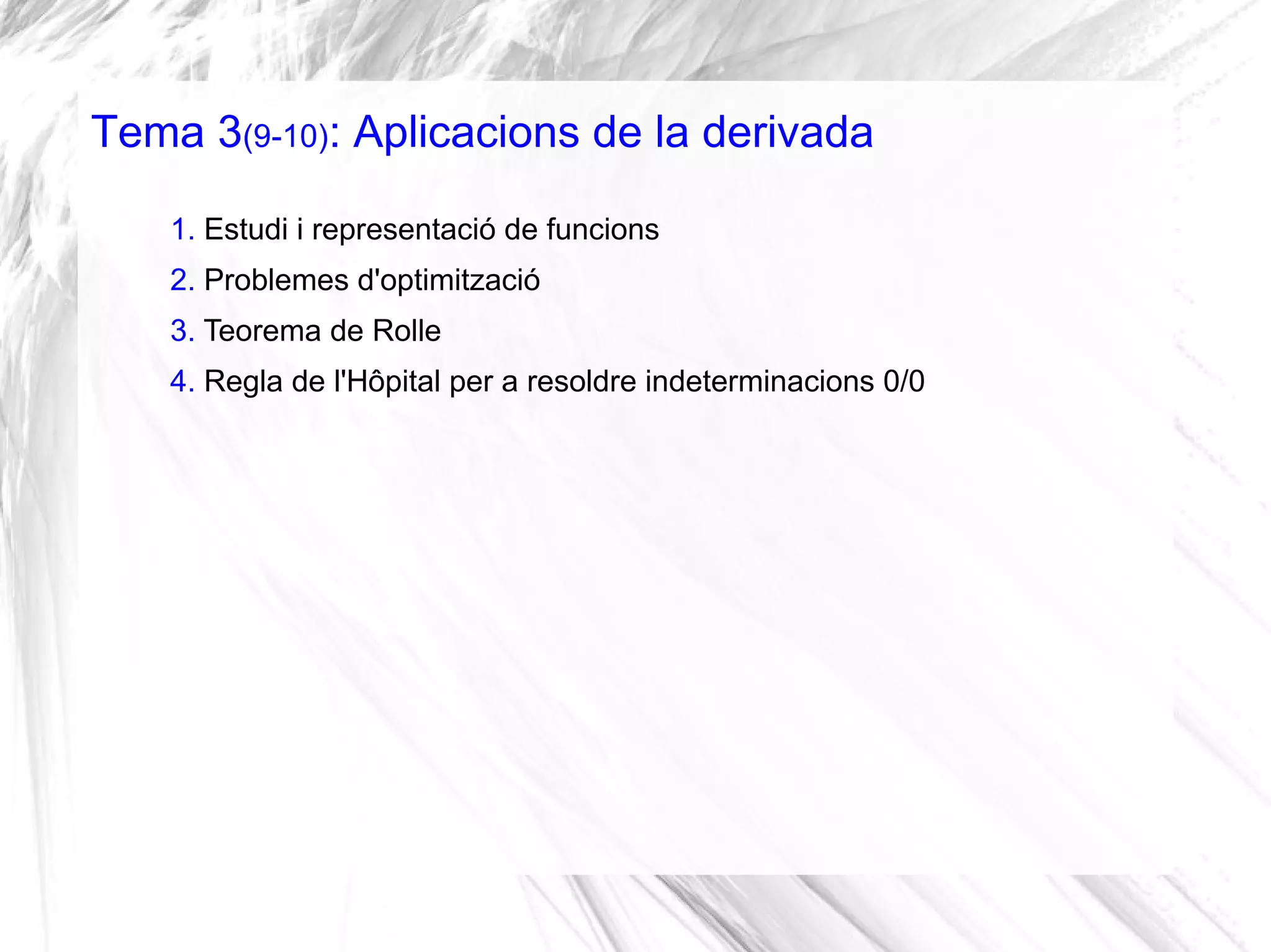 Tema 3(9-10): Aplicacions de la derivada
1. Estudi i representació de funcions
2. Problemes d'optimització
3. Teorema de Rolle
4. Regla de l'Hôpital per a resoldre indeterminacions 0/0
 
