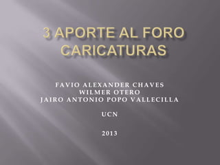 FAVIO ALEXANDER C HAVES
WILMER OTER O
JAIR O ANTONIO POPO VALLEC ILLA
UC N
2 0 1 3
 