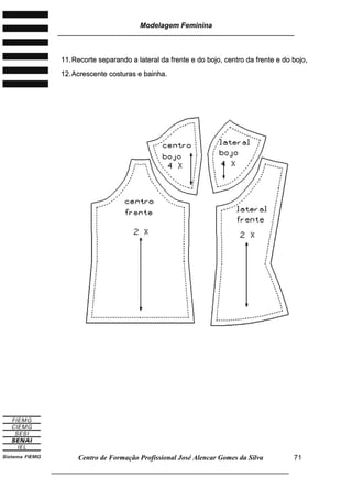 Modelagem Feminina
________________________________________________________________________
Centro de Formação Profissional José Alencar Gomes da Silva
___________________________________________________________________
71
1111..RReeccoorrttee sseeppaarraannddoo aa llaatteerraall ddaa ffrreennttee ee ddoo bboojjoo,, cceennttrroo ddaa ffrreennttee ee ddoo bboojjoo,,
1122..AAccrreesscceennttee ccoossttuurraass ee bbaaiinnhhaa..
 