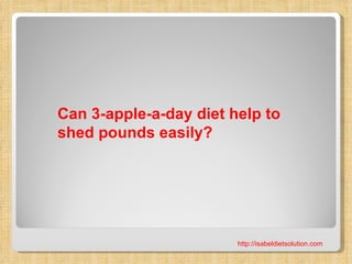 Can 3-apple-a-day diet help to
shed pounds easily?




                        http://isabeldietsolution.com
 