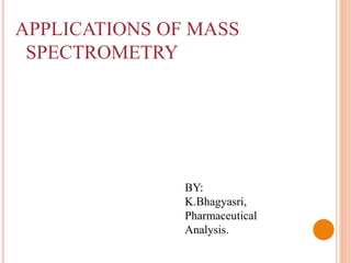 APPLICATIONS OF MASS
SPECTROMETRY
BY:
K.Bhagyasri,
Pharmaceutical
Analysis.
 