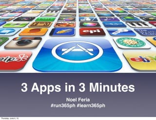 3 Apps in 3 Minutes
Noel Feria
#run365ph #learn365ph
Thursday, June 4, 15
 