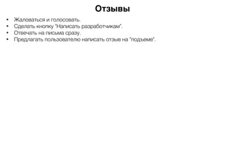 Отзывы
• Жаловаться и голосовать.
• Сделать кнопку "Написать разработчикам".
• Отвечать на письма сразу.
• Предлагать пользователю написать отзыв на "подъеме".
 