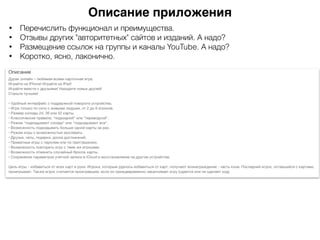 Описание приложения
• Перечислить функционал и преимущества.
• Отзывы других "авторитетных" сайтов и изданий. А надо?
• Размещение ссылок на группы и каналы YouTube. А надо?
• Коротко, ясно, лаконично.
 