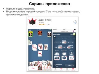 Скрины приложения
• Первым видео. Короткое.
• Вторым показать игровой процесс. Суть - что, собственно говоря,  
приложение делает.
 
