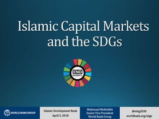 @wbg2030
worldbank.org/sdgs
Islamic Development Bank
April 3, 2018
Mahmoud Mohieldin
Senior Vice President
World Bank Group
 