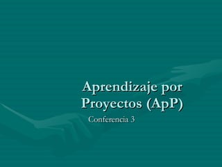 Aprendizaje por Proyectos (ApP) Conferencia 3 