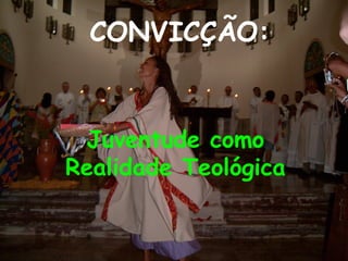 CONVICÇÃO:


 Juventude como
Realidade Teológica
 