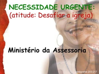 NECESSIDADE URGENTE:
(atitude: Desafiar a igreja)




Ministério da Assessoria


                     parágrafos 203-217
 