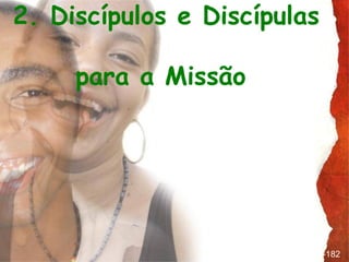 2. Discípulos e Discípulas

     para a Missão




                     parágrafo 175-182
 