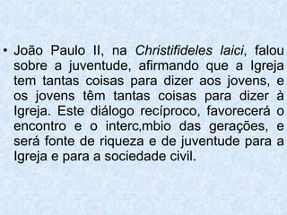 <ul><li>João Paulo II, na  Christifideles laici , falou sobre a juventude, afirmando que a Igreja tem tantas coisas para d...