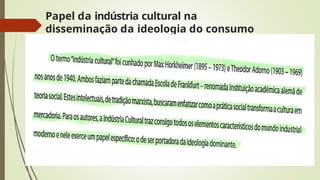 Papel da indústria cultural na
disseminação da ideologia do consumo
 