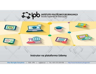 Programa Mentoring Academy
MOOCs - Flexibilidade de aprendizagem em cursos online abertos e massivos
Vitor Barrigão Gonçalves | ESE - IPB | vg@ipb.pt | Tel. +351 273 330 658 | http://www.facebook.pt/vgportal
Instrutor na plataforma Udemy
 