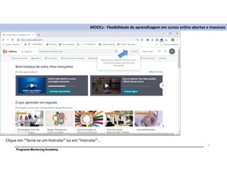 Programa Mentoring Academy
MOOCs - Flexibilidade de aprendizagem em cursos online abertos e massivos
4
Clique em “Torne-se um Instrutor” ou em “Instrutor”…
 