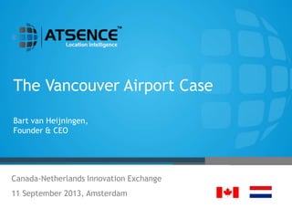 The Vancouver Airport Case
Bart van Heijningen,
Founder & CEO
Canada-Netherlands Innovation Exchange
11 September 2013, Amsterdam
 