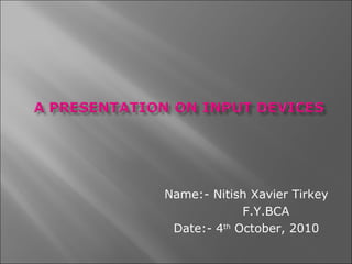 Name:- Nitish Xavier Tirkey
             F.Y.BCA
 Date:- 4th October, 2010
 