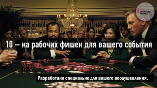 10 – ка рабочих фишек для вашего события
Разработано специально для вашего воодушевления.
 
