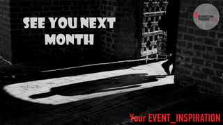 See you next
month
Your EVENT_INSPIRATION
 