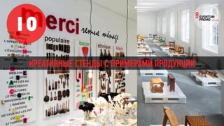 10
КРЕАТИВНЫЕ СТЕНДЫ С ПРИМЕРАМИ ПРОДУКЦИИ
 