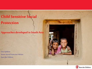 Child Sensitive Social
Protection
Approaches developedin South Asia
Disa Sjoblom
Senior Social Protection Adviser
Save theChildren
 
