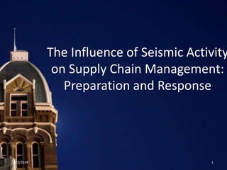 The Influence of Seismic Activity
on Supply Chain Management:
Preparation and Response
6/3/2014 1
 