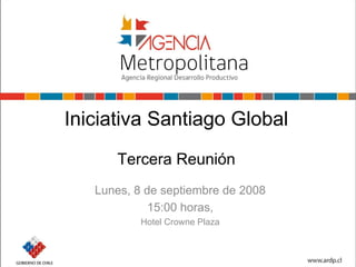 Iniciativa Santiago Global
      Tercera Reunión
   Lunes, 8 de septiembre de 2008
             15:00 horas,
           Hotel Crowne Plaza
 