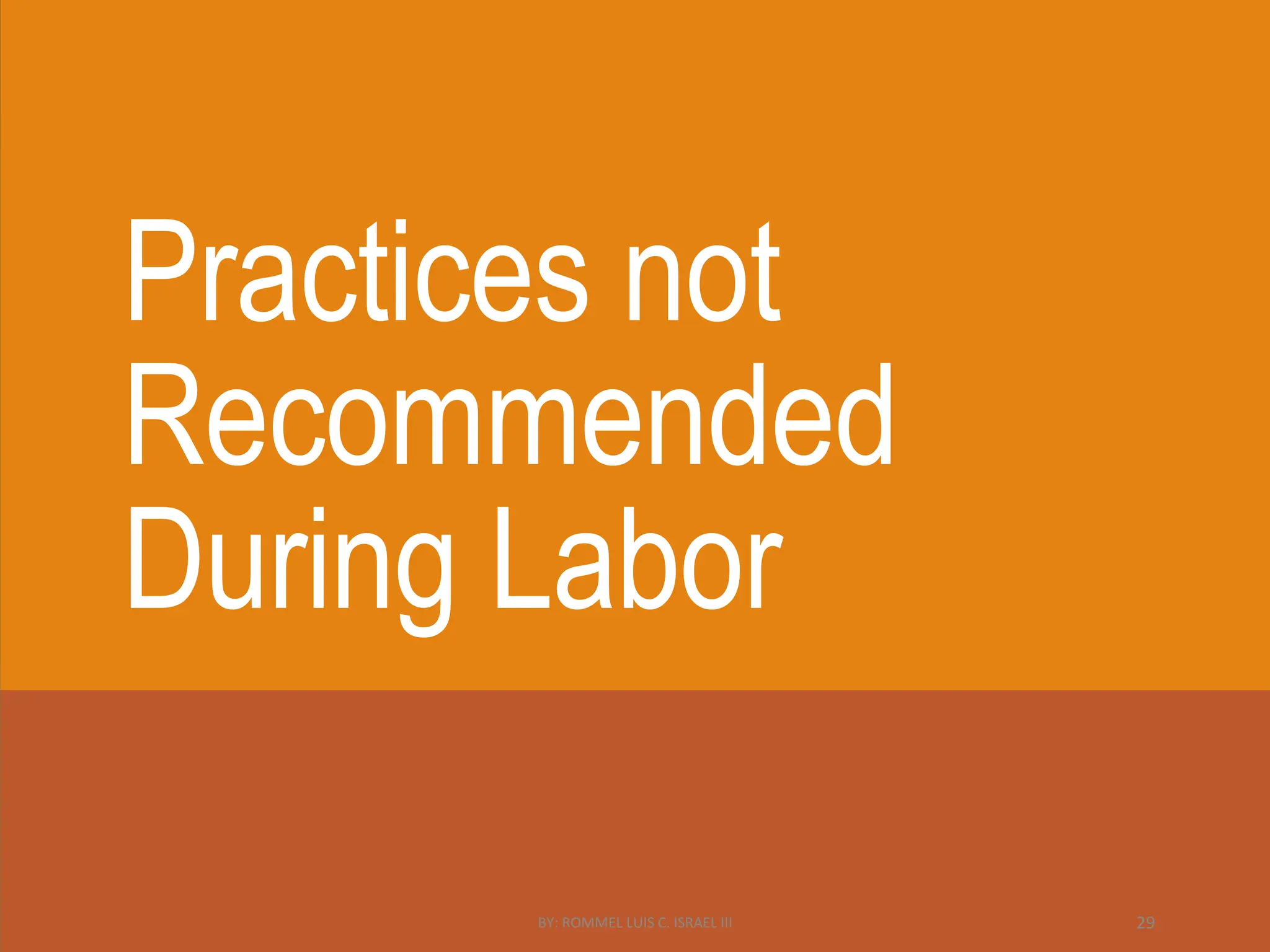 Practices not
Recommended
During Labor
BY: ROMMEL LUIS C. ISRAEL III 29
 