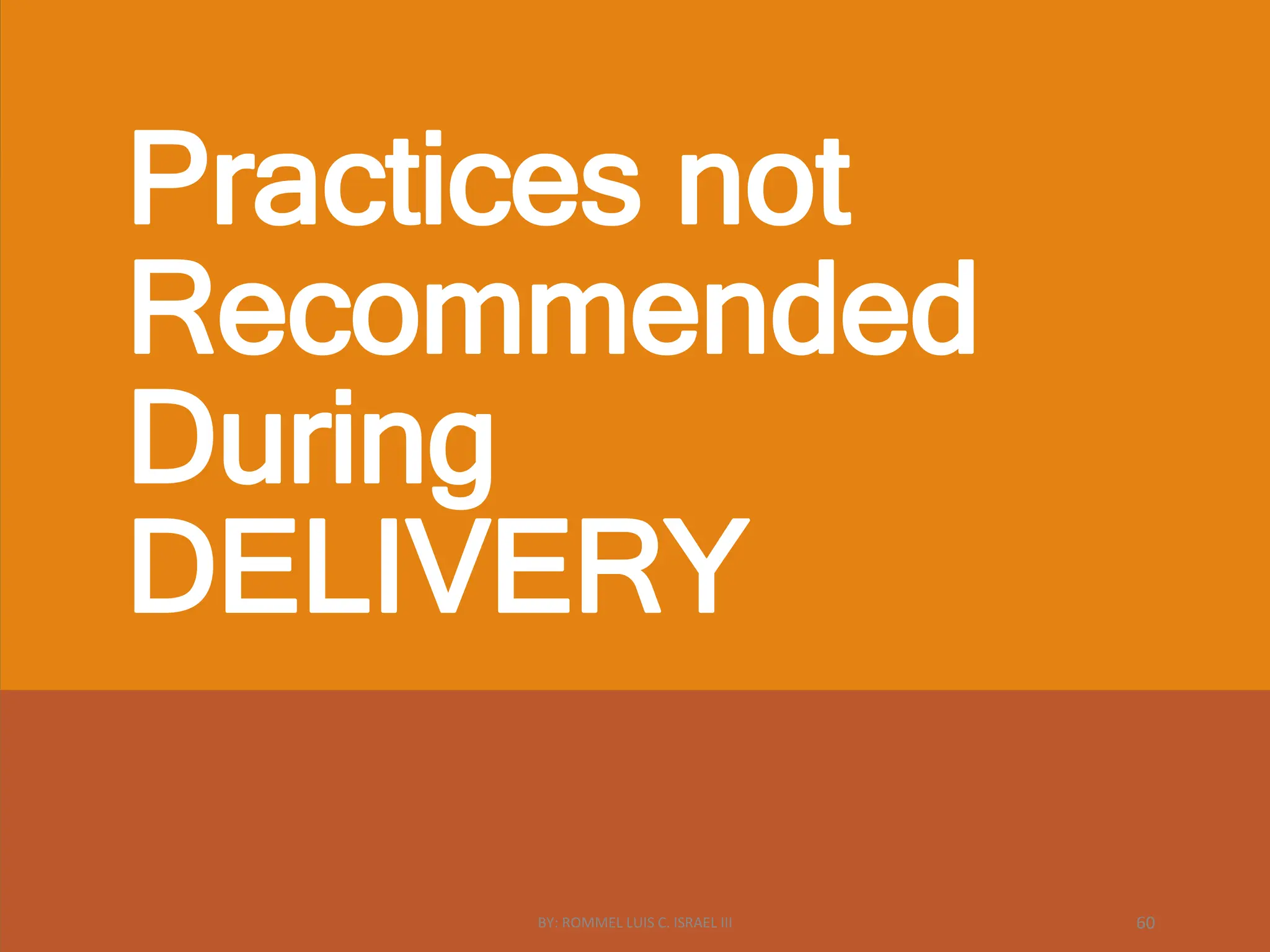 Practices not
Recommended
During
DELIVERY
BY: ROMMEL LUIS C. ISRAEL III 60
 
