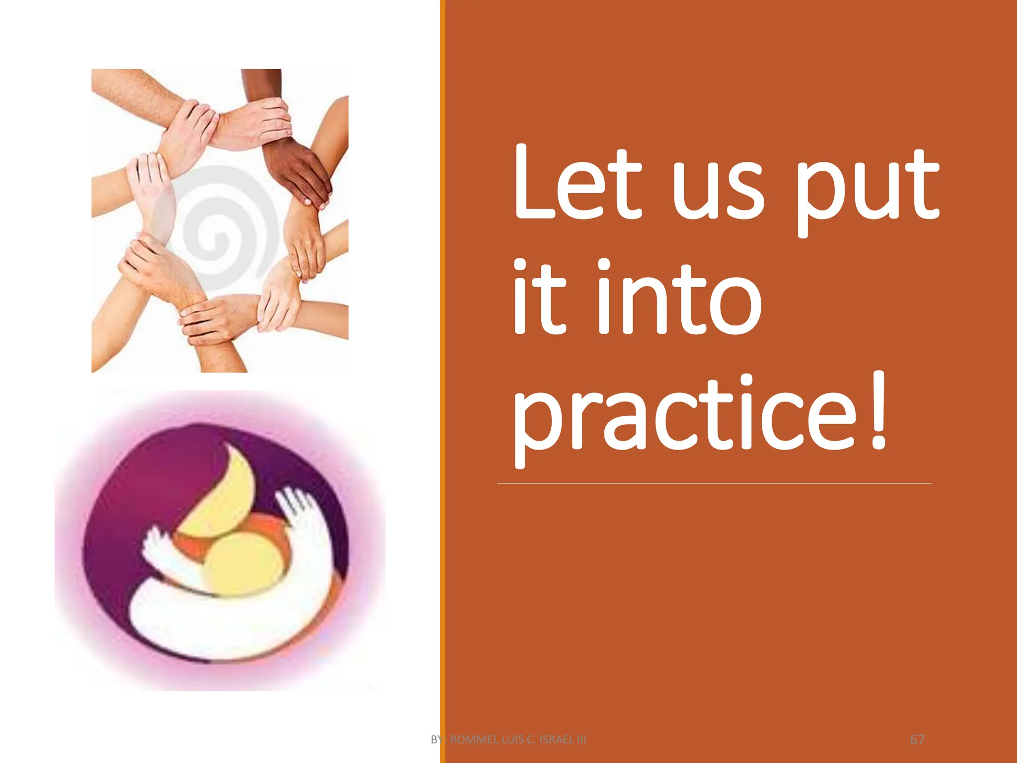 Let us put
it into
practice!
BY: ROMMEL LUIS C. ISRAEL III 67
 