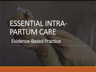 ESSENTIAL INTRA-
PARTUM CARE
Evidence-Based Practice
 