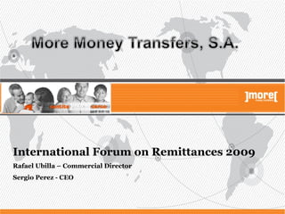International Forum on Remittances 2009 Rafael Ubilla – Commercial Director Sergio Perez - CEO 