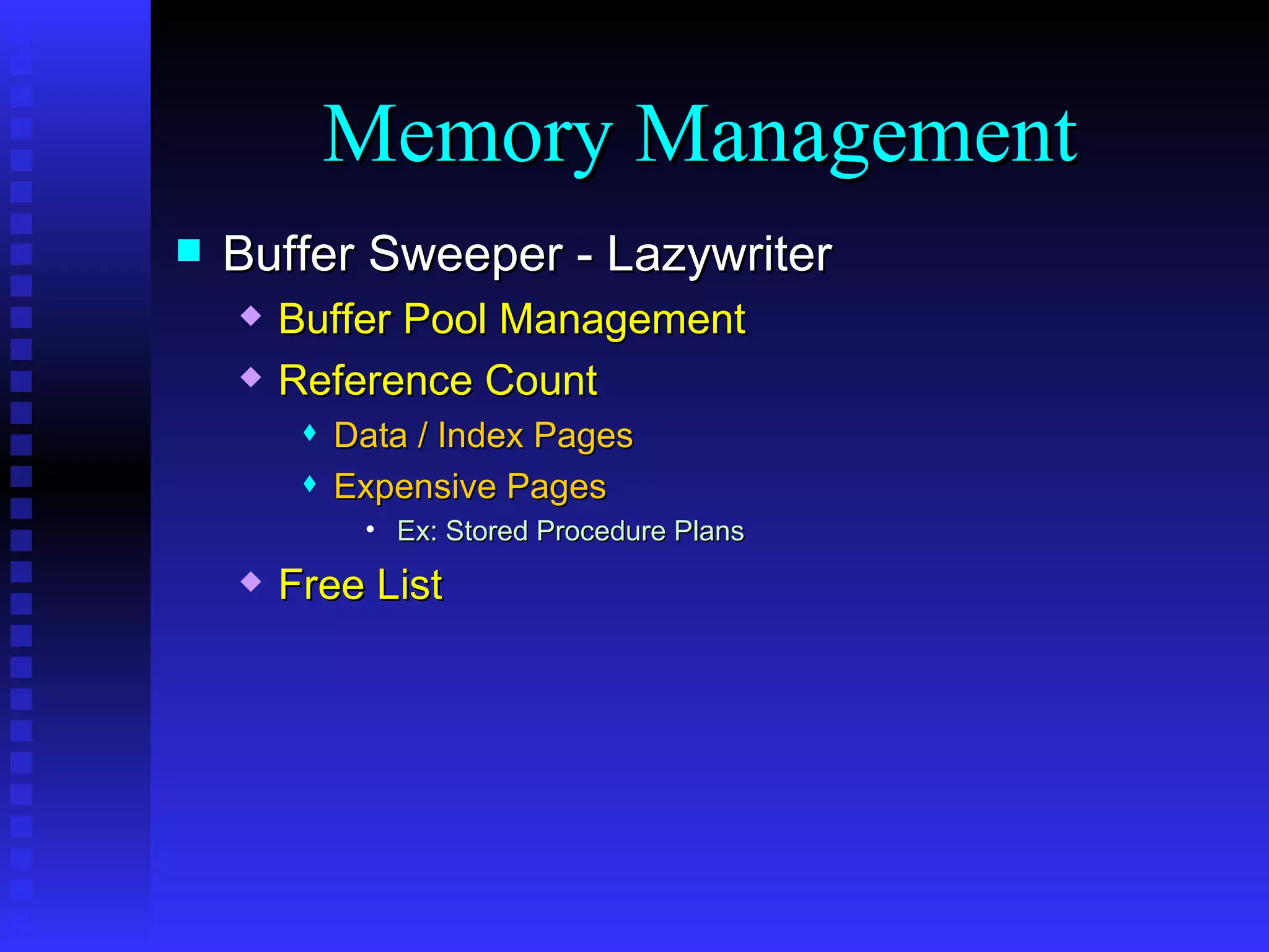 Buffer Sweeper - Lazywriter Buffer Pool Management Reference Count Data / Index Pages Expensive Pages Ex: Stored Procedure Plans Free List Memory Management 