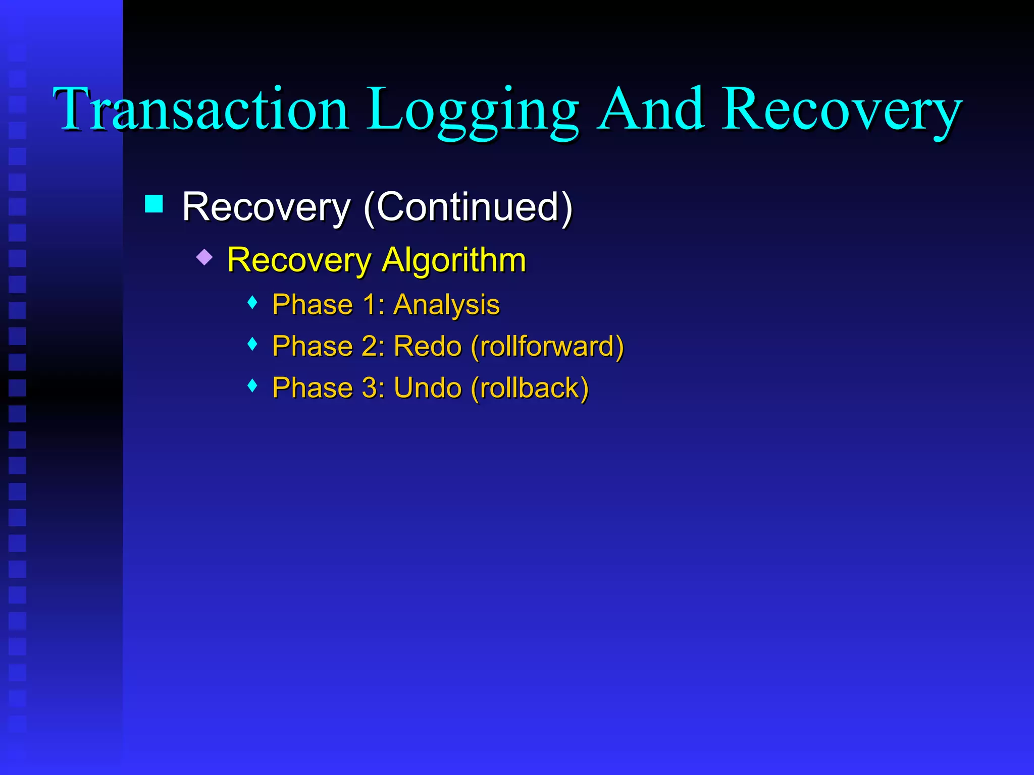 Recovery (Continued) Recovery Algorithm Phase 1: Analysis Phase 2: Redo (rollforward) Phase 3: Undo (rollback) Transaction Logging And Recovery  