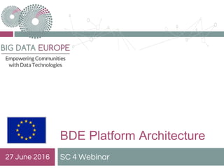 BDE Platform Architecture
SC 4 Webinar27 June 2016
 