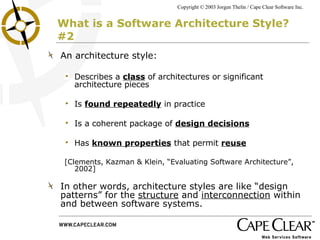 What is a Software Architecture Style? #2 An architecture style: Describes a  class  of architectures or significant architecture pieces Is  found repeatedly  in practice Is a coherent package of  design decisions Has  known properties  that permit  reuse [Clements, Kazman & Klein, “Evaluating Software Architecture”, 2002] In other words, architecture styles are like “design patterns” for the  structure  and  interconnection  within and between software systems. 