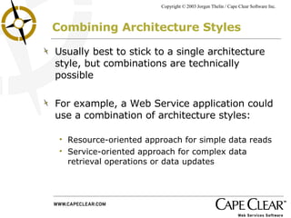 Combining Architecture Styles Usually best to stick to a single architecture style, but combinations are technically possible For example, a Web Service application could use a combination of architecture styles: Resource-oriented approach for simple data reads Service-oriented approach for complex data retrieval operations or data updates 